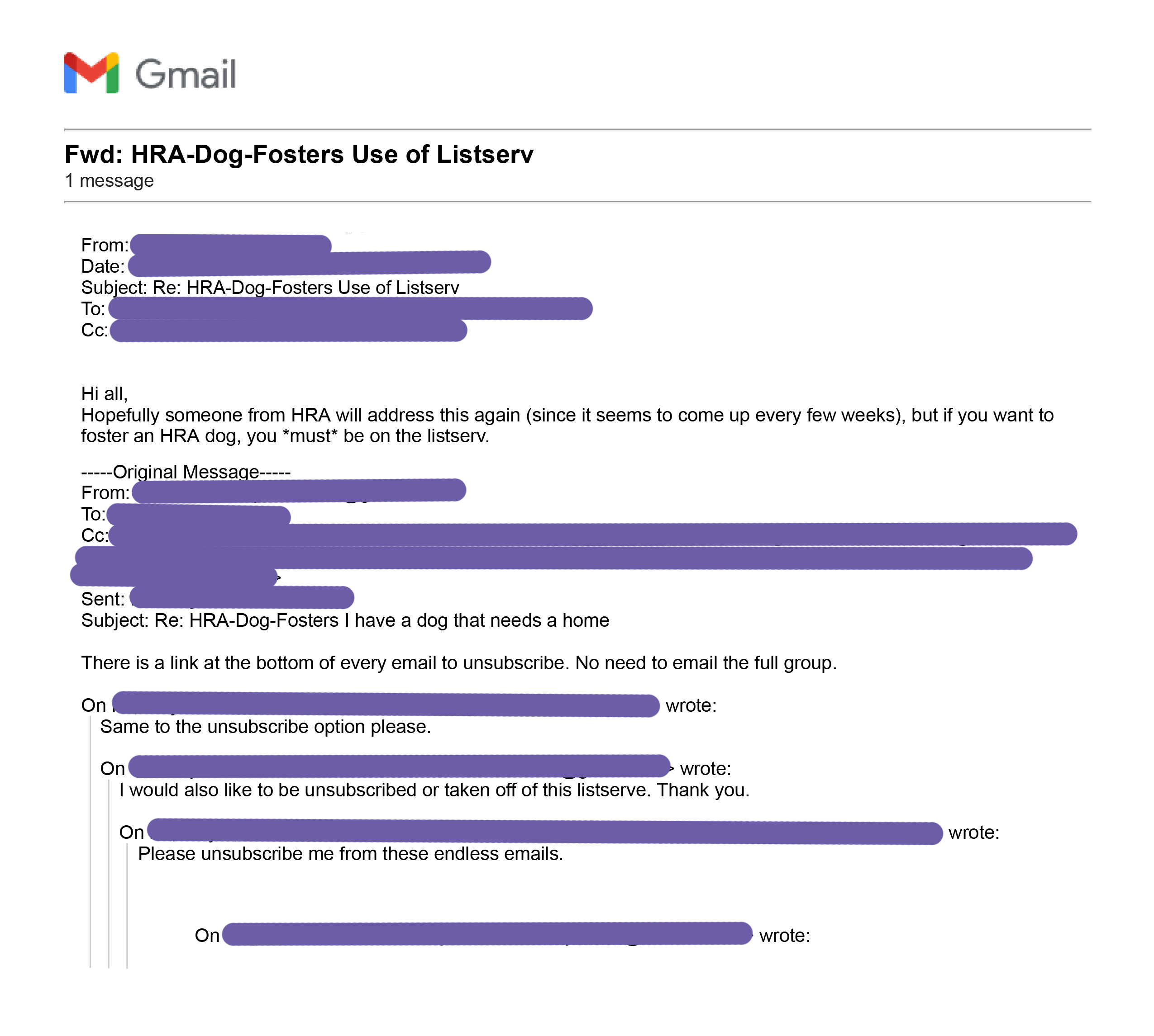 screenshot of a message thread to group: message 1 'Please unsubscribe me from these endless emails.' message 2 'I would also like to be unsubscribed or taken off of this listserve. Thank you.' message 3 'There is a link at the bottom of every email to unsubscribe. No need to email the full group.' message 4 'Hi all, Hopefully someone from HRA will address this again (since it seems to come up every few weeks), but if you want tofoster an HRA dog, you *must* be on the listserv.'
